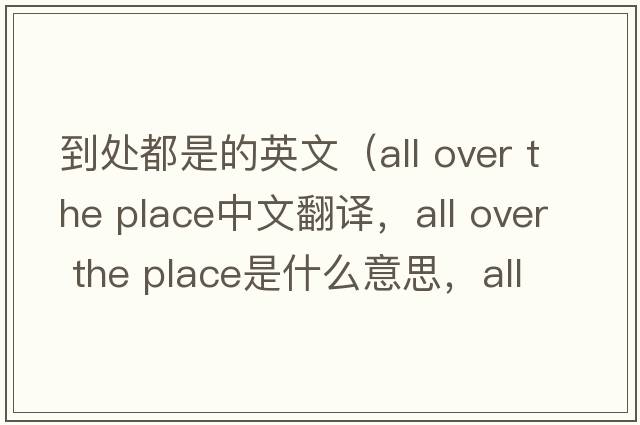 到處都是的英文（all over the place中文翻譯，all over the place是什么意思，all over the place發(fā)音、用法及例句）