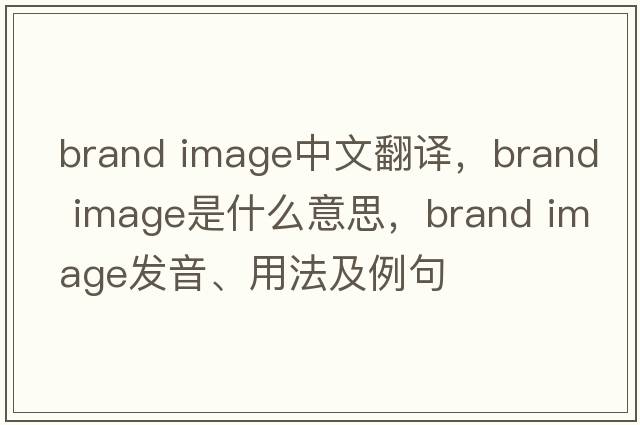 brand image中文翻譯，brand image是什么意思，brand image發(fā)音、用法及例句