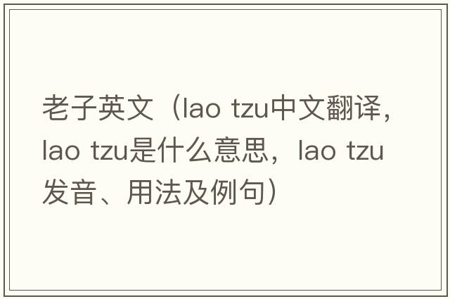 老子英文（lao tzu中文翻譯，lao tzu是什么意思，lao tzu發(fā)音、用法及例句）