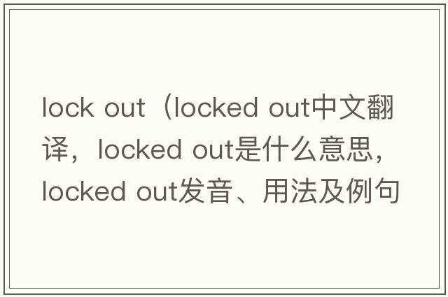 lock out（locked out中文翻譯，locked out是什么意思，locked out發(fā)音、用法及例句）