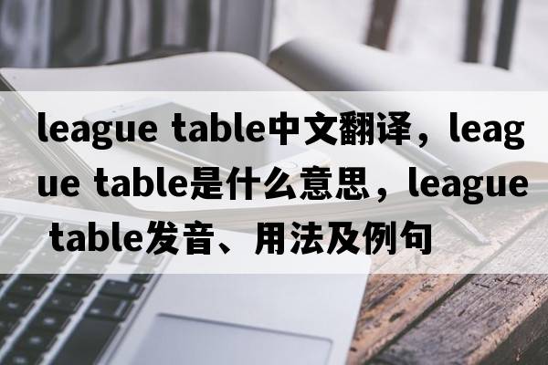 league table中文翻譯，league table是什么意思，league table發(fā)音、用法及例句