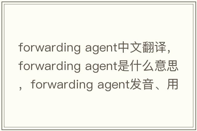 forwarding agent中文翻譯，forwarding agent是什么意思，forwarding agent發(fā)音、用法及例句
