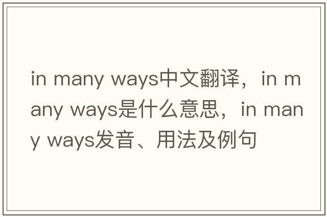 in many ways中文翻譯，in many ways是什么意思，in many ways發(fā)音、用法及例句