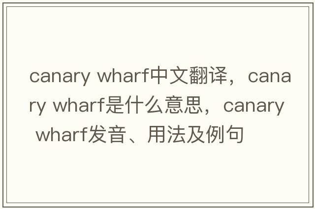 canary wharf中文翻譯，canary wharf是什么意思，canary wharf發(fā)音、用法及例句