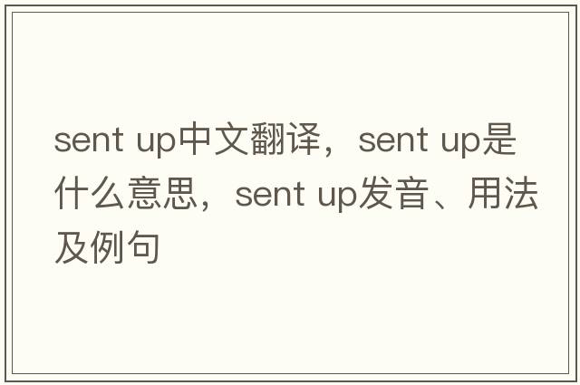 sent up中文翻譯，sent up是什么意思，sent up發(fā)音、用法及例句