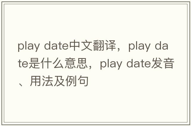 play date中文翻譯，play date是什么意思，play date發(fā)音、用法及例句