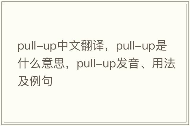 pull-up中文翻譯，pull-up是什么意思，pull-up發(fā)音、用法及例句