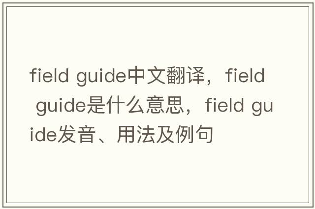 field guide中文翻譯，field guide是什么意思，field guide發(fā)音、用法及例句
