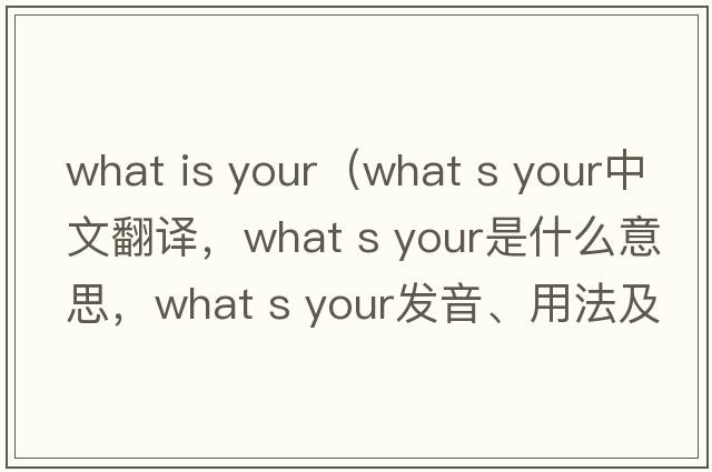 what is your（what s your中文翻譯，what s your是什么意思，what s your發(fā)音、用法及例句）