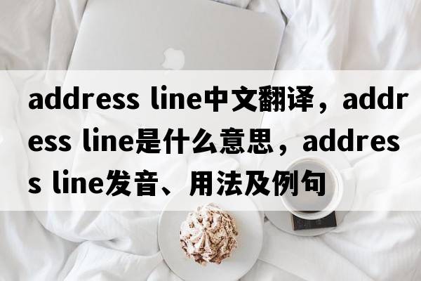 address line中文翻譯，address line是什么意思，address line發(fā)音、用法及例句