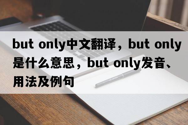 but only中文翻譯，but only是什么意思，but only發(fā)音、用法及例句