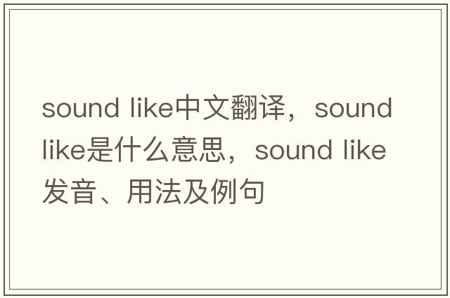 sound like中文翻譯，sound like是什么意思，sound like發(fā)音、用法及例句
