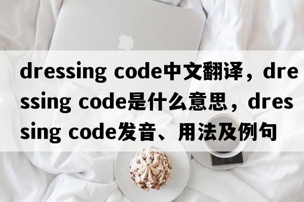 dressing code中文翻譯，dressing code是什么意思，dressing code發(fā)音、用法及例句