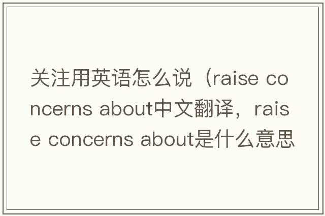 關(guān)注用英語怎么說（raise concerns about中文翻譯，raise concerns about是什么意思，raise concerns about發(fā)音、用法及例句）