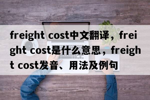 freight cost中文翻譯，freight cost是什么意思，freight cost發(fā)音、用法及例句