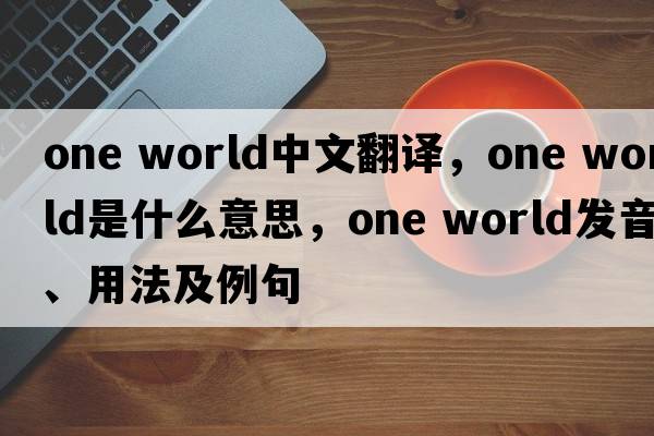 one world中文翻譯，one world是什么意思，one world發(fā)音、用法及例句