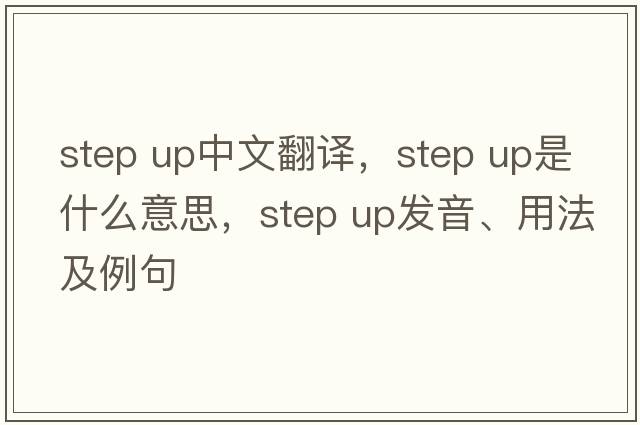 step up中文翻譯，step up是什么意思，step up發(fā)音、用法及例句
