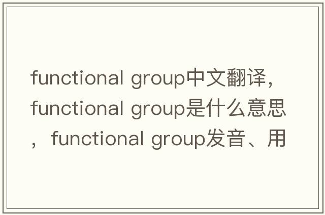 functional group中文翻譯，functional group是什么意思，functional group發(fā)音、用法及例句
