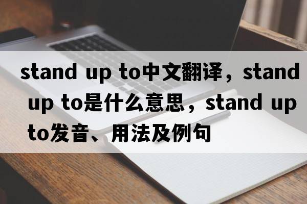 stand up to中文翻譯，stand up to是什么意思，stand up to發(fā)音、用法及例句