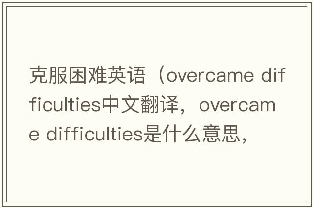 克服困難英語(yǔ)（overcame difficulties中文翻譯，overcame difficulties是什么意思，overcame difficulties發(fā)音、用法及例句）