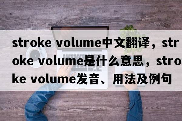 stroke volume中文翻譯，stroke volume是什么意思，stroke volume發(fā)音、用法及例句