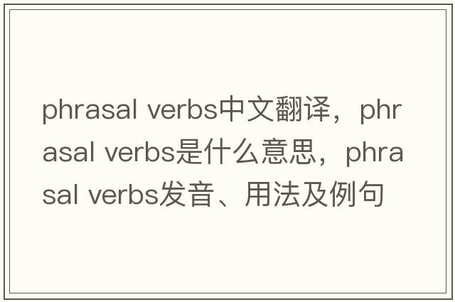 phrasal verbs中文翻譯，phrasal verbs是什么意思，phrasal verbs發(fā)音、用法及例句