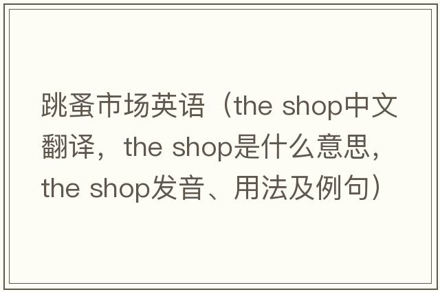 跳蚤市場(chǎng)英語(yǔ)（the shop中文翻譯，the shop是什么意思，the shop發(fā)音、用法及例句）