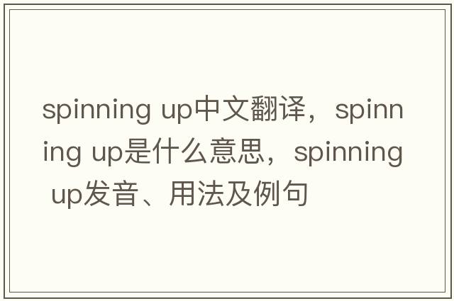 spinning up中文翻譯，spinning up是什么意思，spinning up發(fā)音、用法及例句