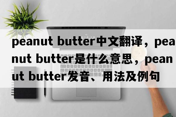 peanut butter中文翻譯，peanut butter是什么意思，peanut butter發(fā)音、用法及例句