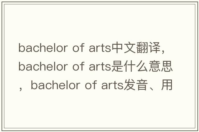 bachelor of arts中文翻譯，bachelor of arts是什么意思，bachelor of arts發(fā)音、用法及例句
