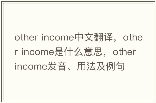 other income中文翻譯，other income是什么意思，other income發(fā)音、用法及例句