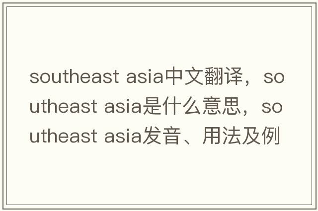 southeast asia中文翻譯，southeast asia是什么意思，southeast asia發(fā)音、用法及例句