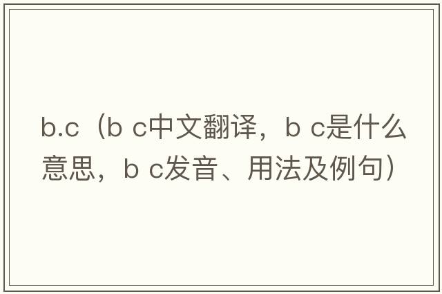 b.c（b c中文翻譯，b c是什么意思，b c發(fā)音、用法及例句）
