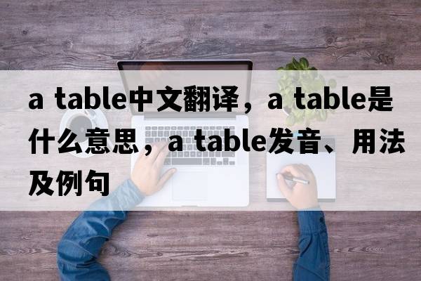 a table中文翻譯，a table是什么意思，a table發(fā)音、用法及例句