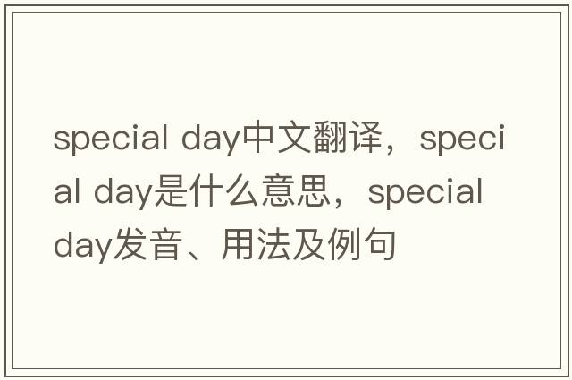 special day中文翻譯，special day是什么意思，special day發(fā)音、用法及例句