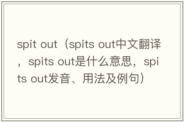 spit out（spits out中文翻譯，spits out是什么意思，spits out發(fā)音、用法及例句）