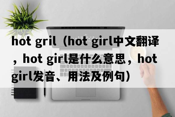 hot gril（hot girl中文翻譯，hot girl是什么意思，hot girl發(fā)音、用法及例句）