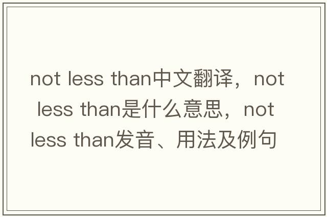 not less than中文翻譯，not less than是什么意思，not less than發(fā)音、用法及例句