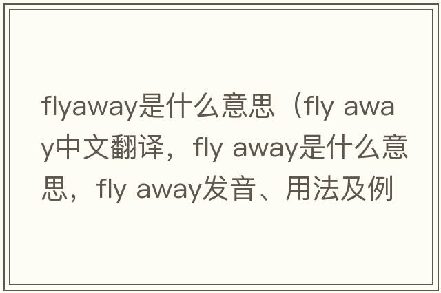 flyaway是什么意思（fly away中文翻譯，fly away是什么意思，fly away發(fā)音、用法及例句）