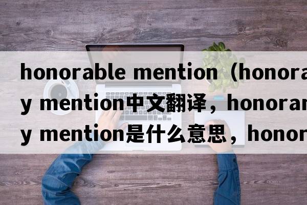 honorable mention（honorary mention中文翻譯，honorary mention是什么意思，honorary mention發(fā)音、用法及例句）