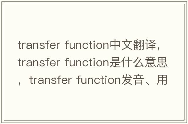 transfer function中文翻譯，transfer function是什么意思，transfer function發(fā)音、用法及例句