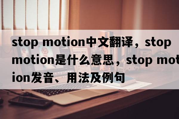 stop motion中文翻譯，stop motion是什么意思，stop motion發(fā)音、用法及例句
