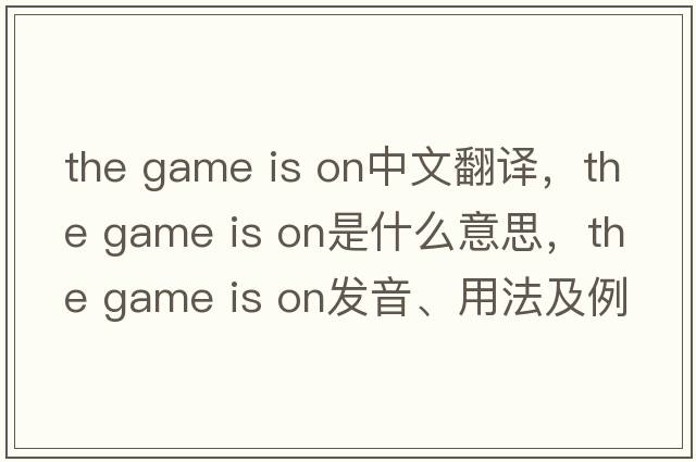 the game is on中文翻譯，the game is on是什么意思，the game is on發(fā)音、用法及例句