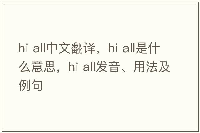 hi all中文翻譯，hi all是什么意思，hi all發(fā)音、用法及例句