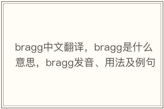 Bragg中文翻譯，Bragg是什么意思，Bragg發(fā)音、用法及例句