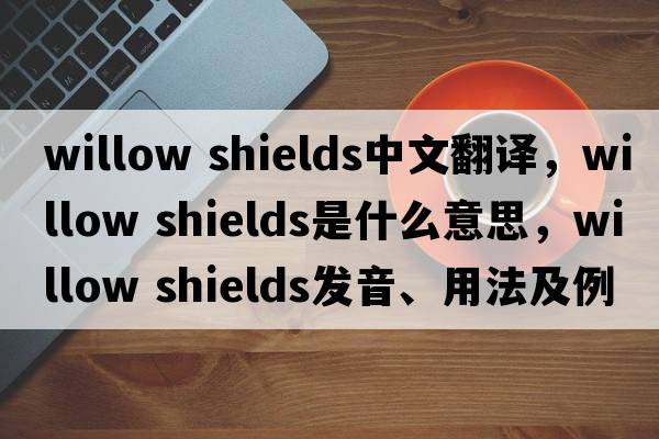 willow shields中文翻譯，willow shields是什么意思，willow shields發(fā)音、用法及例句