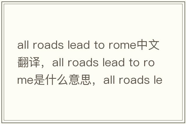 all roads lead to rome中文翻譯，all roads lead to rome是什么意思，all roads lead to rome發(fā)音、用法及例句