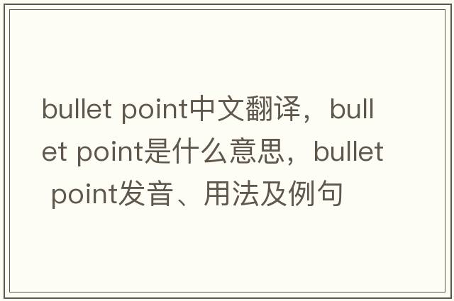 bullet point中文翻譯，bullet point是什么意思，bullet point發(fā)音、用法及例句