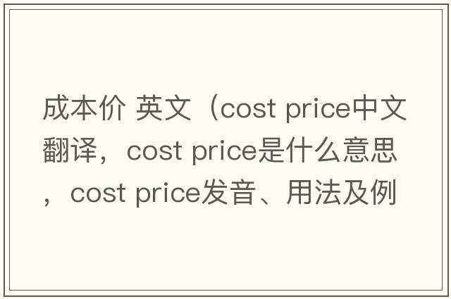 成本價(jià) 英文（cost price中文翻譯，cost price是什么意思，cost price發(fā)音、用法及例句）