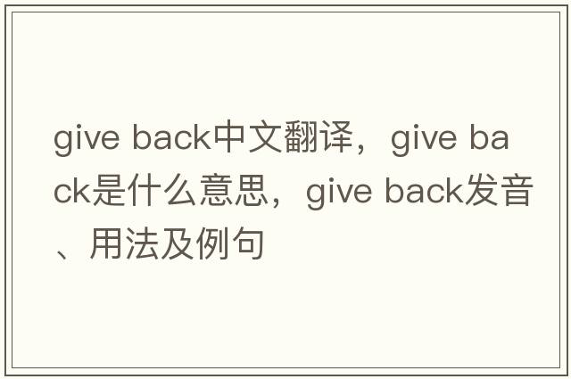 give back中文翻譯，give back是什么意思，give back發(fā)音、用法及例句